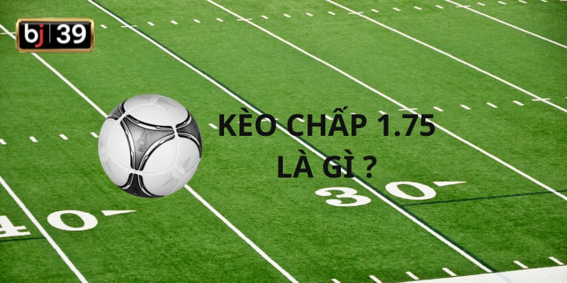 Kèo chấp 1.75 là gì?